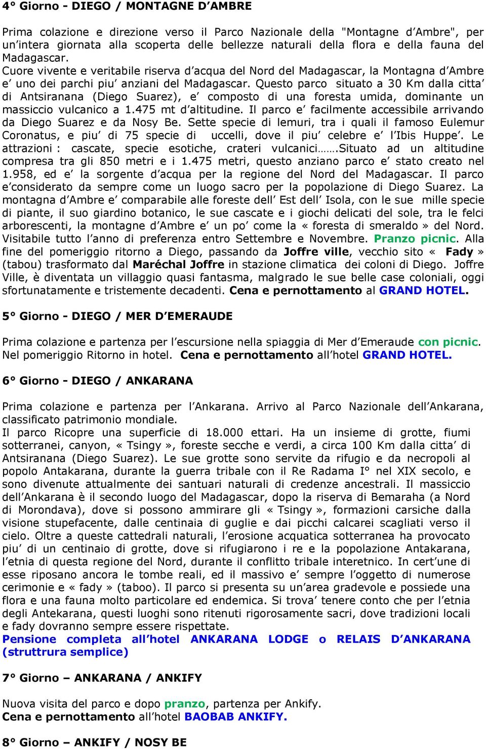 Questo parco situato a 30 Km dalla citta di Antsiranana (Diego Suarez), e composto di una foresta umida, dominante un massiccio vulcanico a 1.475 mt d altitudine.