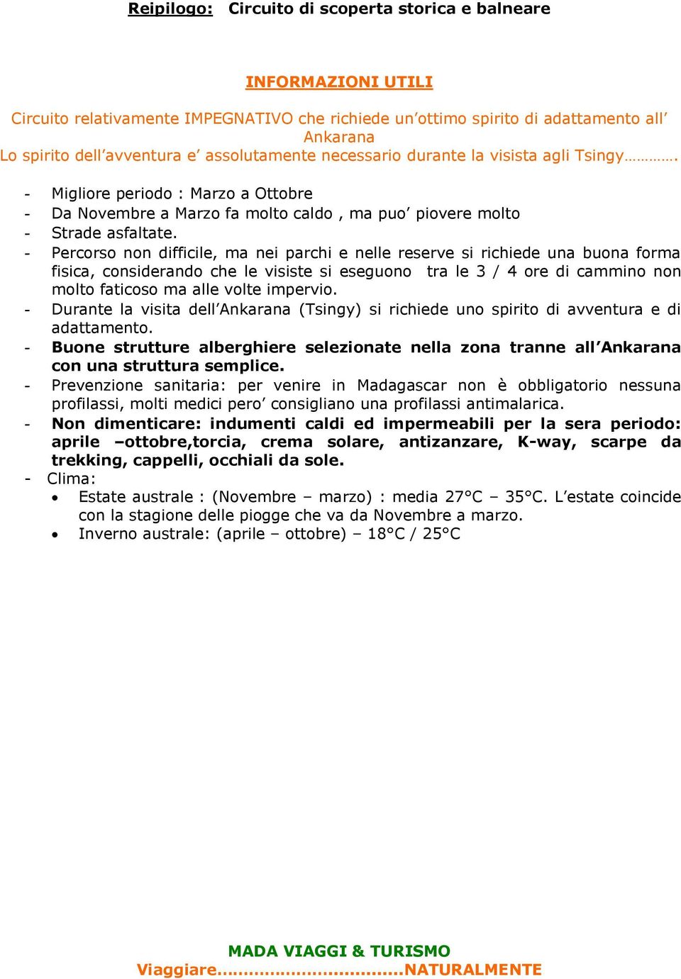 - Percorso non difficile, ma nei parchi e nelle reserve si richiede una buona forma fisica, considerando che le visiste si eseguono tra le 3 / 4 ore di cammino non molto faticoso ma alle volte