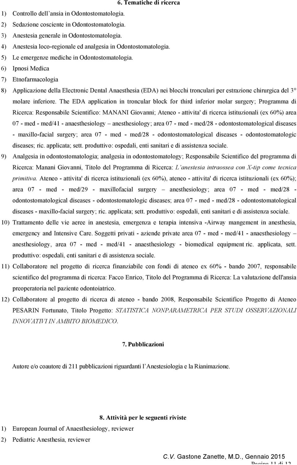 6) Ipnosi Medica 7) Etnofarmacologia 8) Applicazione della Electronic Dental Anaesthesia (EDA) nei blocchi tronculari per estrazione chirurgica del 3 molare inferiore.