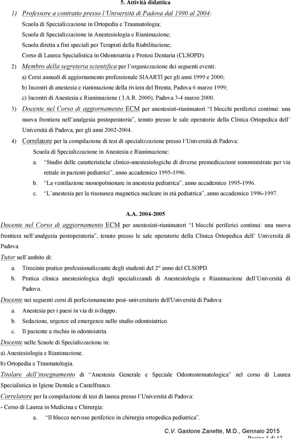 2) Membro della segreteria scientifica per l organizzazione dei seguenti eventi: a) Corsi annuali di aggiornamento professionale SIAARTI per gli anni 1999 e 2000; b) Incontri di anestesia e