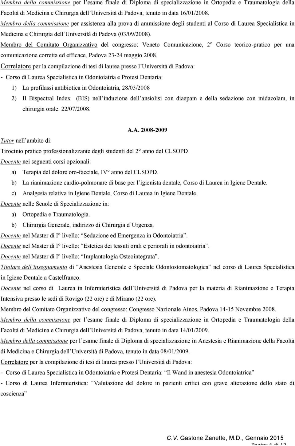 Membro del Comitato Organizzativo del congresso: Veneto Comunicazione, 2 Corso teorico-pratico per una comunicazione corretta ed efficace, Padova 23-24 maggio 2008.