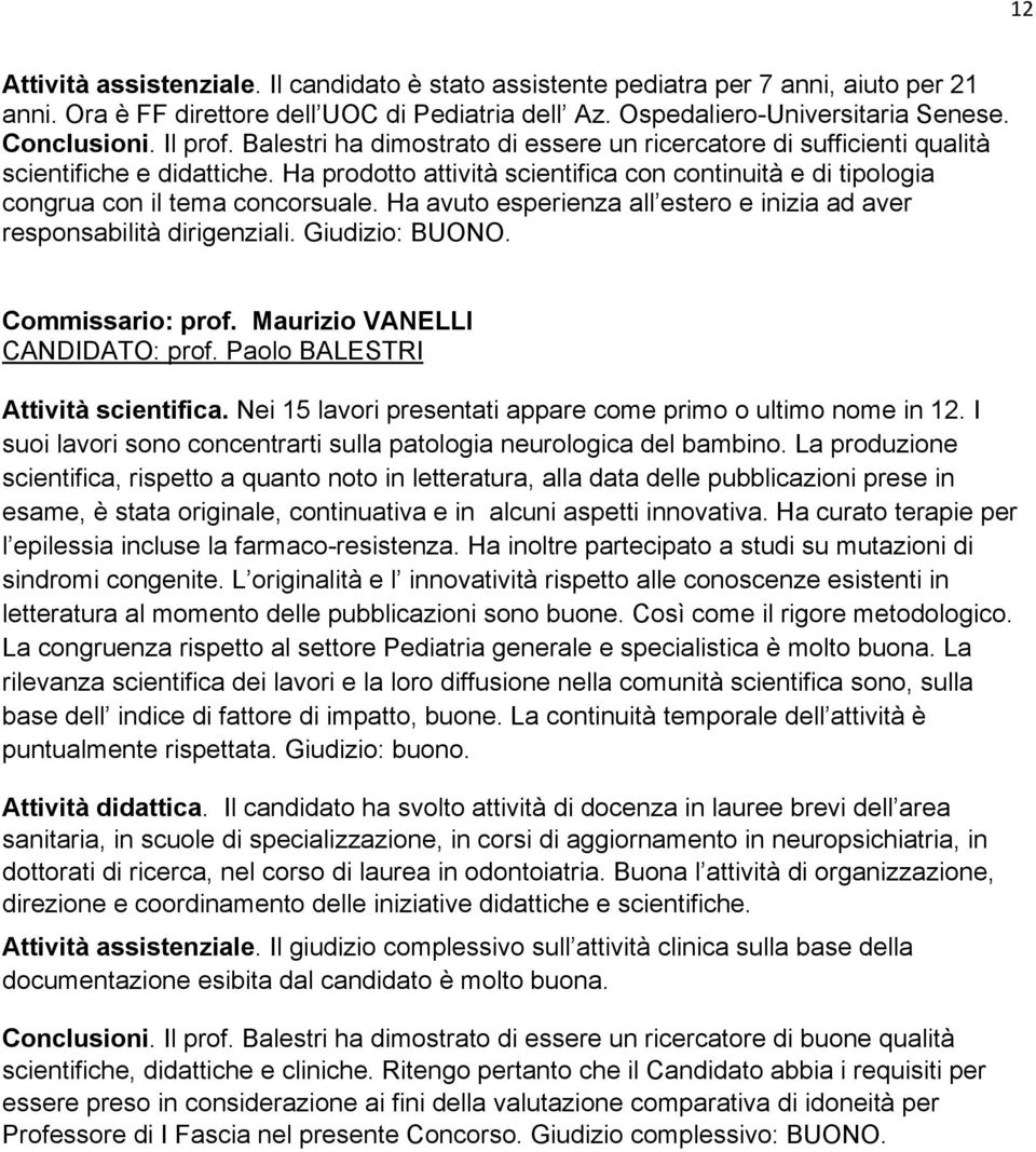 Ha prodotto attività scientifica con continuità e di tipologia congrua con il tema concorsuale. Ha avuto esperienza all estero e inizia ad aver responsabilità dirigenziali. Giudizio: BUONO.