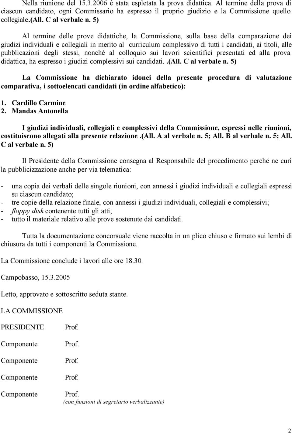 5) Al termine delle prove didattiche, la Commissione, sulla base della comparazione dei giudizi individuali e collegiali in merito al curriculum complessivo di tutti i candidati, ai titoli, alle