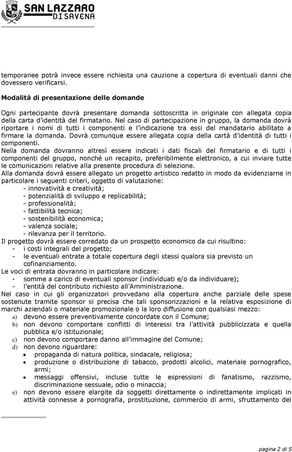 Nel caso di partecipazione in gruppo, la domanda dovrà riportare i nomi di tutti i componenti e l indicazione tra essi del mandatario abilitato a firmare la domanda.