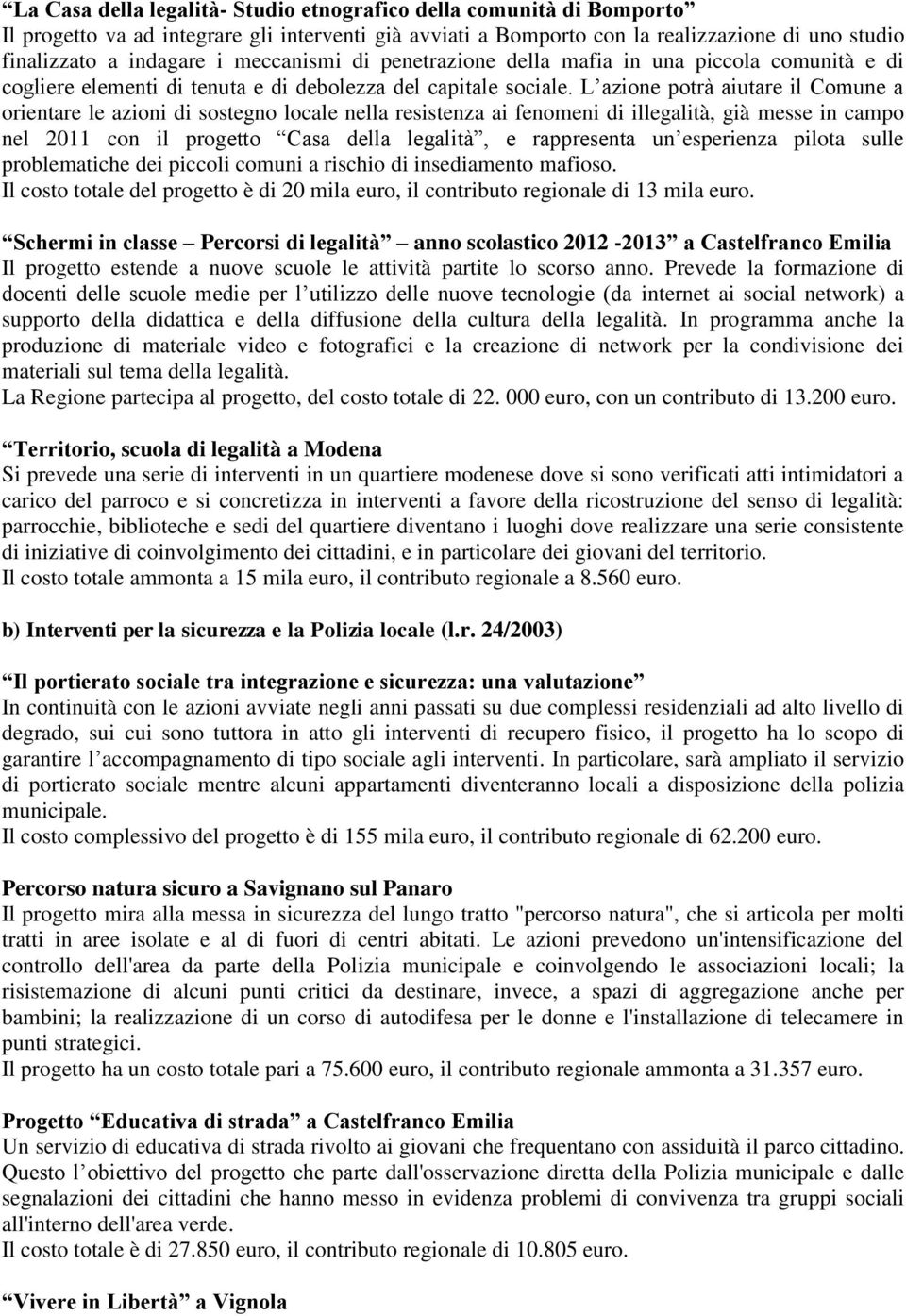 L azione potrà aiutare il Comune a orientare le azioni di sostegno locale nella resistenza ai fenomeni di illegalità, già messe in campo nel 2011 con il progetto Casa della legalità, e rappresenta un