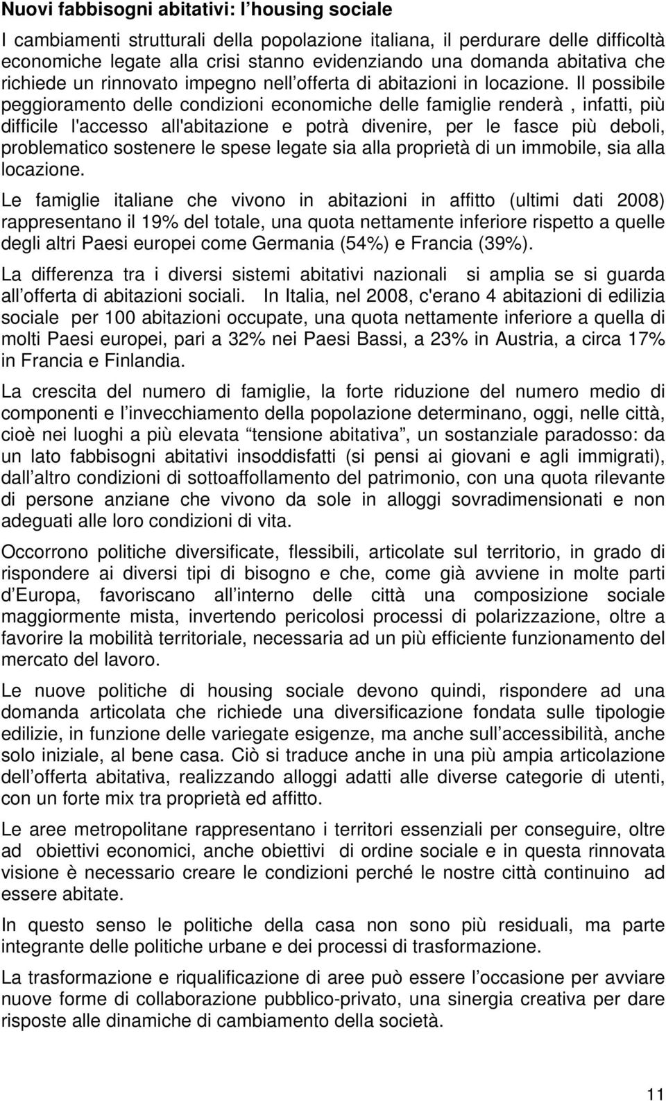 Il possibile peggioramento delle condizioni economiche delle famiglie renderà, infatti, più difficile l'accesso all'abitazione e potrà divenire, per le fasce più deboli, problematico sostenere le