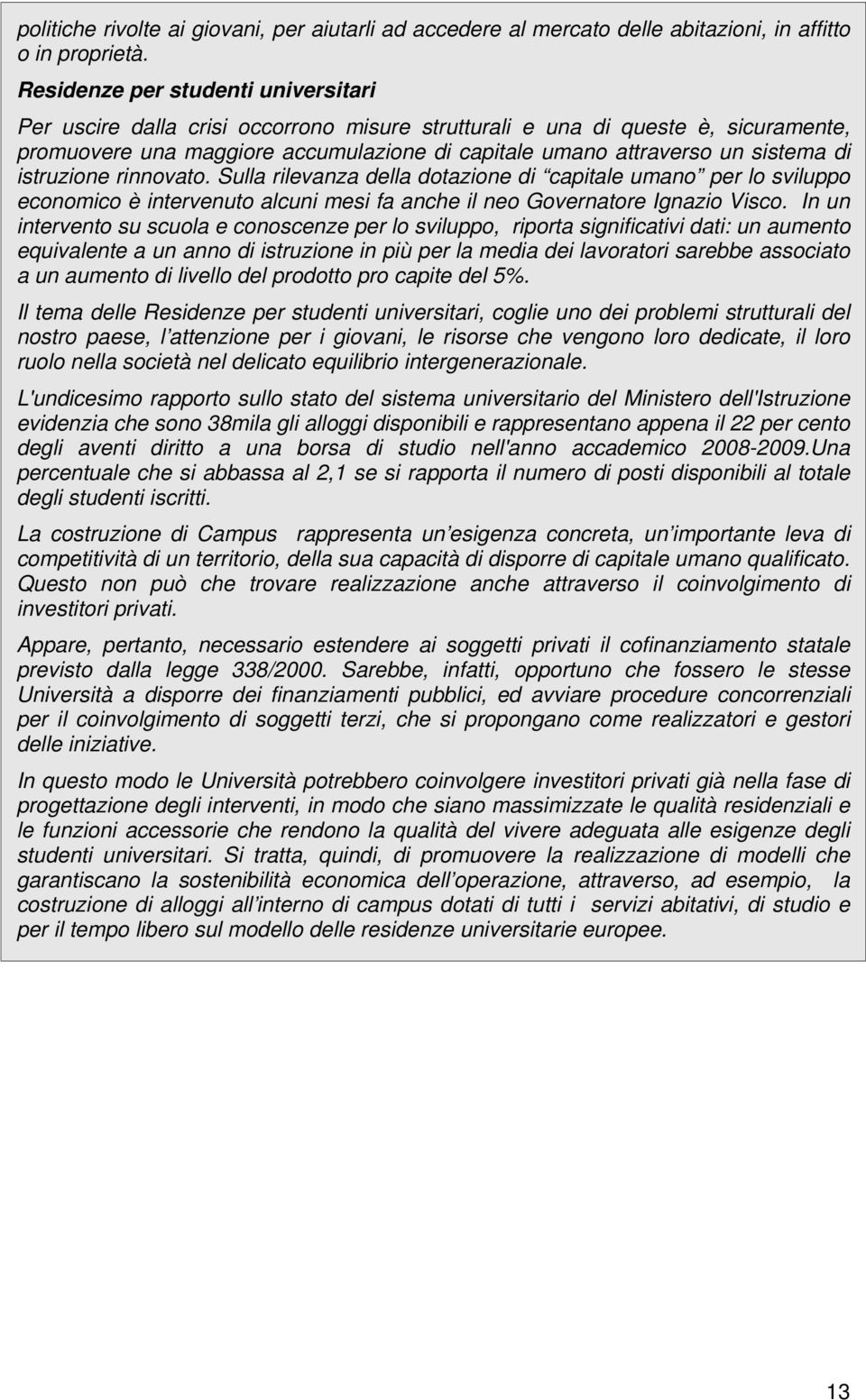 di istruzione rinnovato. Sulla rilevanza della dotazione di capitale umano per lo sviluppo economico è intervenuto alcuni mesi fa anche il neo Governatore Ignazio Visco.