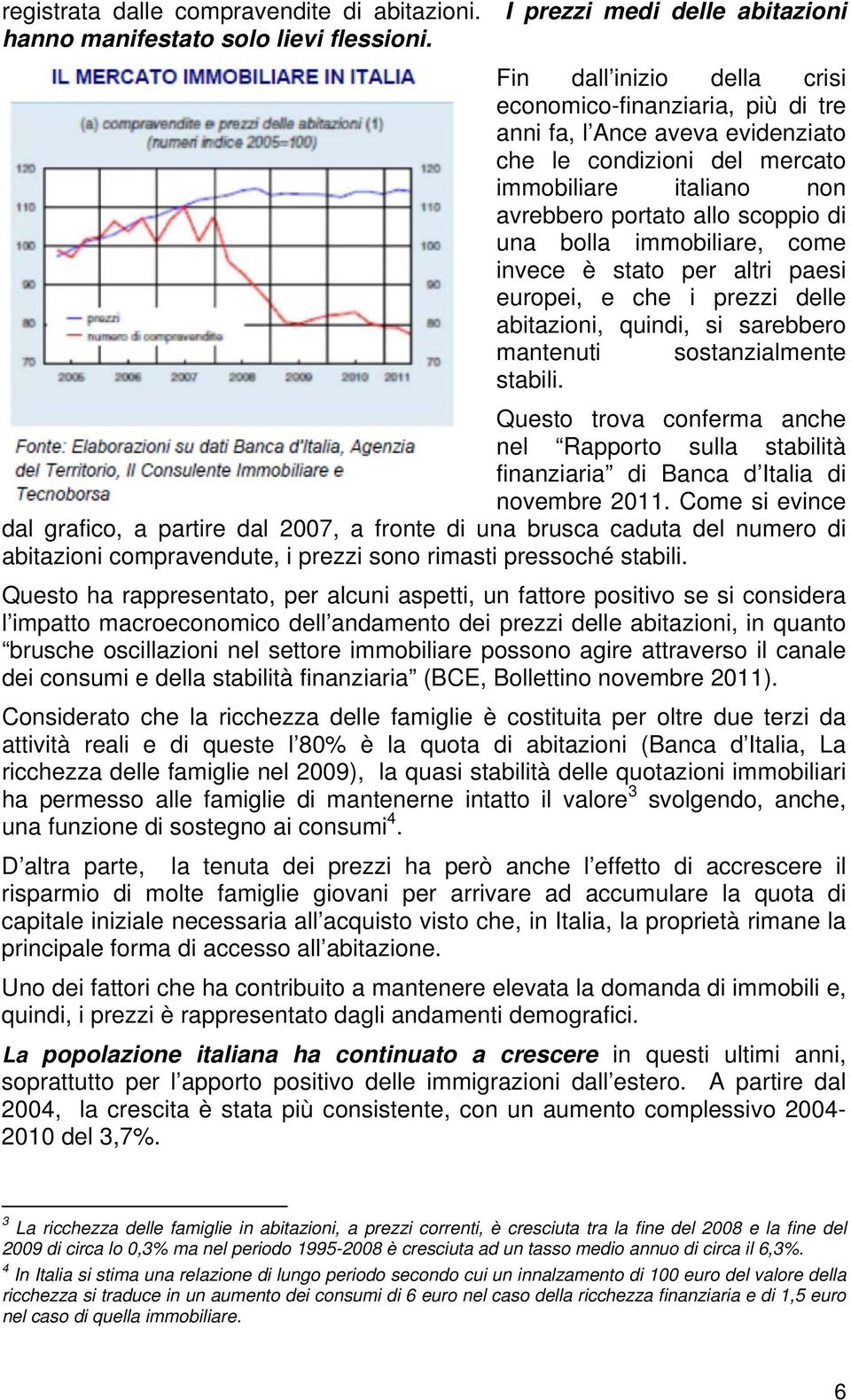 immobiliare, come invece è stato per altri paesi europei, e che i prezzi delle abitazioni, quindi, si sarebbero mantenuti sostanzialmente stabili.