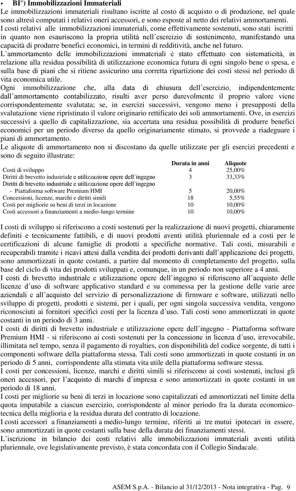 I costi relativi alle immobilizzazioni immateriali, come effettivamente sostenuti, sono stati iscritti in quanto non esauriscono la propria utilità nell esercizio di sostenimento, manifestando una