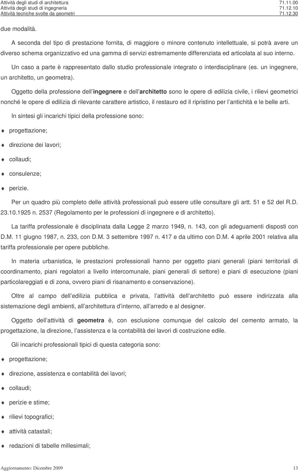 articolata al suo interno. Un caso a parte è rappresentato dallo studio professionale integrato o interdisciplinare (es. un ingegnere, un architetto, un geometra).