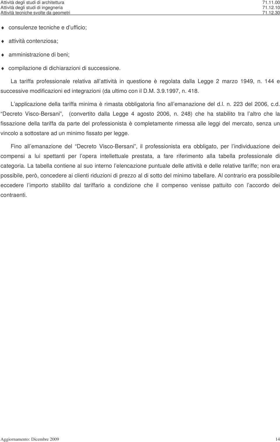 L applicazione della tariffa minima è rimasta obbligatoria fino all emanazione del d.l. n. 223 del 2006, c.d. Decreto Visco-Bersani, (convertito dalla Legge 4 agosto 2006, n.