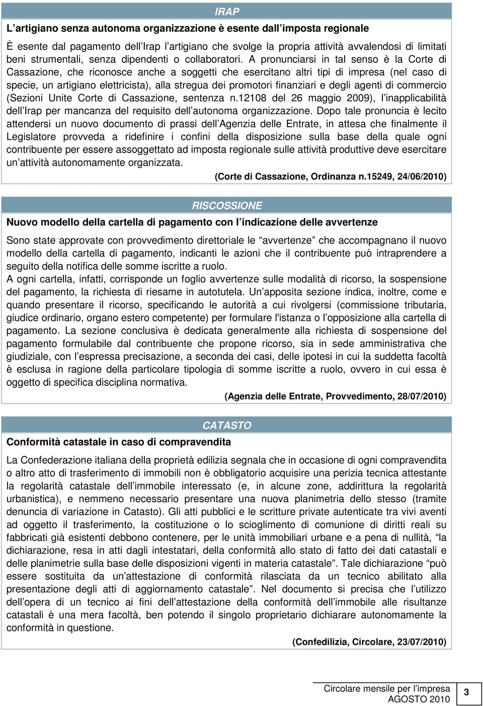 A pronunciarsi in tal senso è la Corte di Cassazione, che riconosce anche a soggetti che esercitano altri tipi di impresa (nel caso di specie, un artigiano elettricista), alla stregua dei promotori