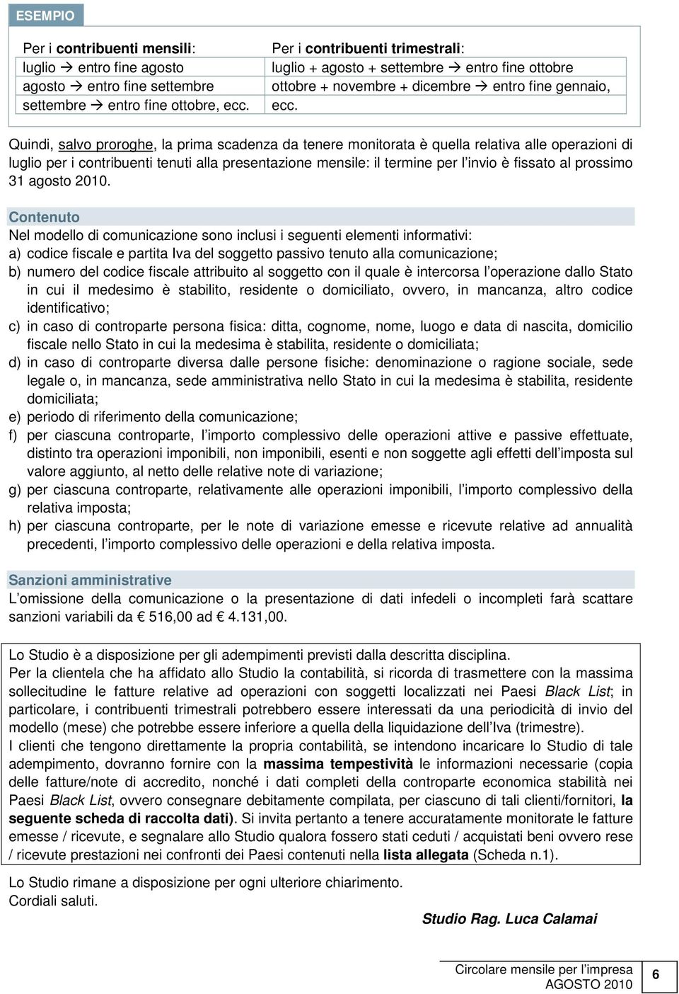 Quindi, salvo proroghe, la prima scadenza da tenere monitorata è quella relativa alle operazioni di luglio per i contribuenti tenuti alla presentazione mensile: il termine per l invio è fissato al