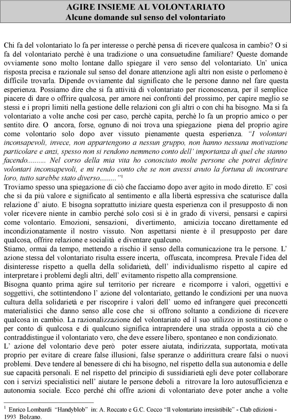 Un unica risposta precisa e razionale sul senso del donare attenzione agli altri non esiste o perlomeno è difficile trovarla.