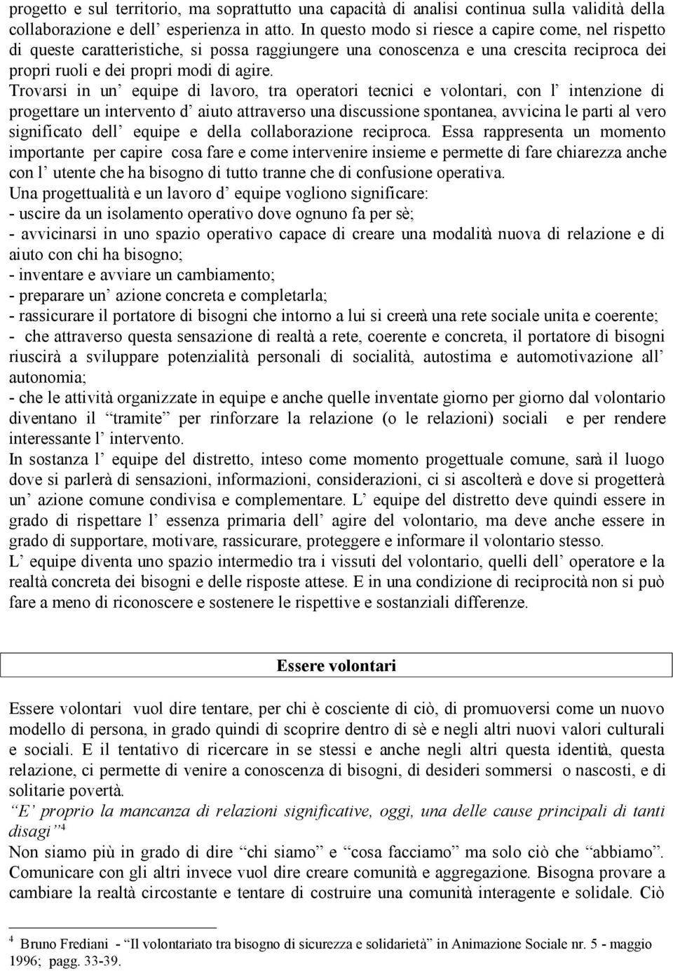 Trovarsi in un equipe di lavoro, tra operatori tecnici e volontari, con l intenzione di progettare un intervento d aiuto attraverso una discussione spontanea, avvicina le parti al vero significato