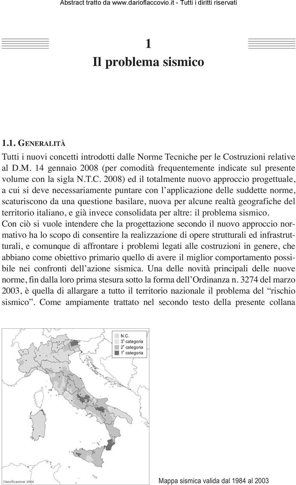 2008) ed il totalmente nuovo approccio progettuale, a cui si deve necessariamente puntare con l applicazione delle suddette norme, scaturiscono da una questione basilare, nuova per alcune realtà