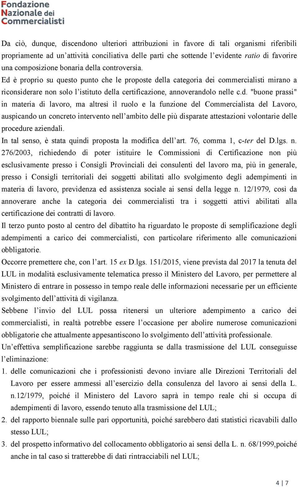 Ed è proprio su questo punto che le proposte della categoria dei commercialisti mirano a riconsiderare non solo l istituto della certificazione, annoverandolo nelle c.d. "buone prassi" in materia di