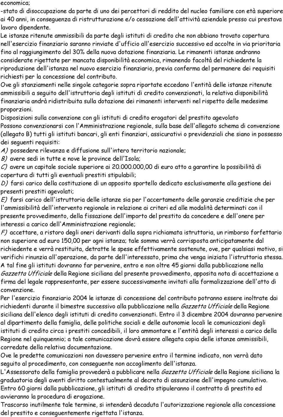 Le istanze ritenute ammissibili da parte degli istituti di credito che non abbiano trovato copertura nell'esercizio finanziario saranno rinviate d'ufficio all'esercizio successivo ed accolte in via