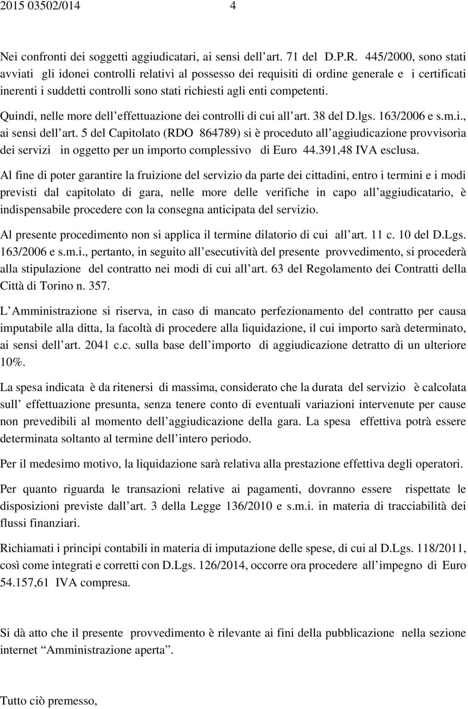 Quindi, nelle more dell effettuazione dei controlli di cui all art. 38 del D.lgs. 163/2006 e s.m.i., ai sensi dell art.