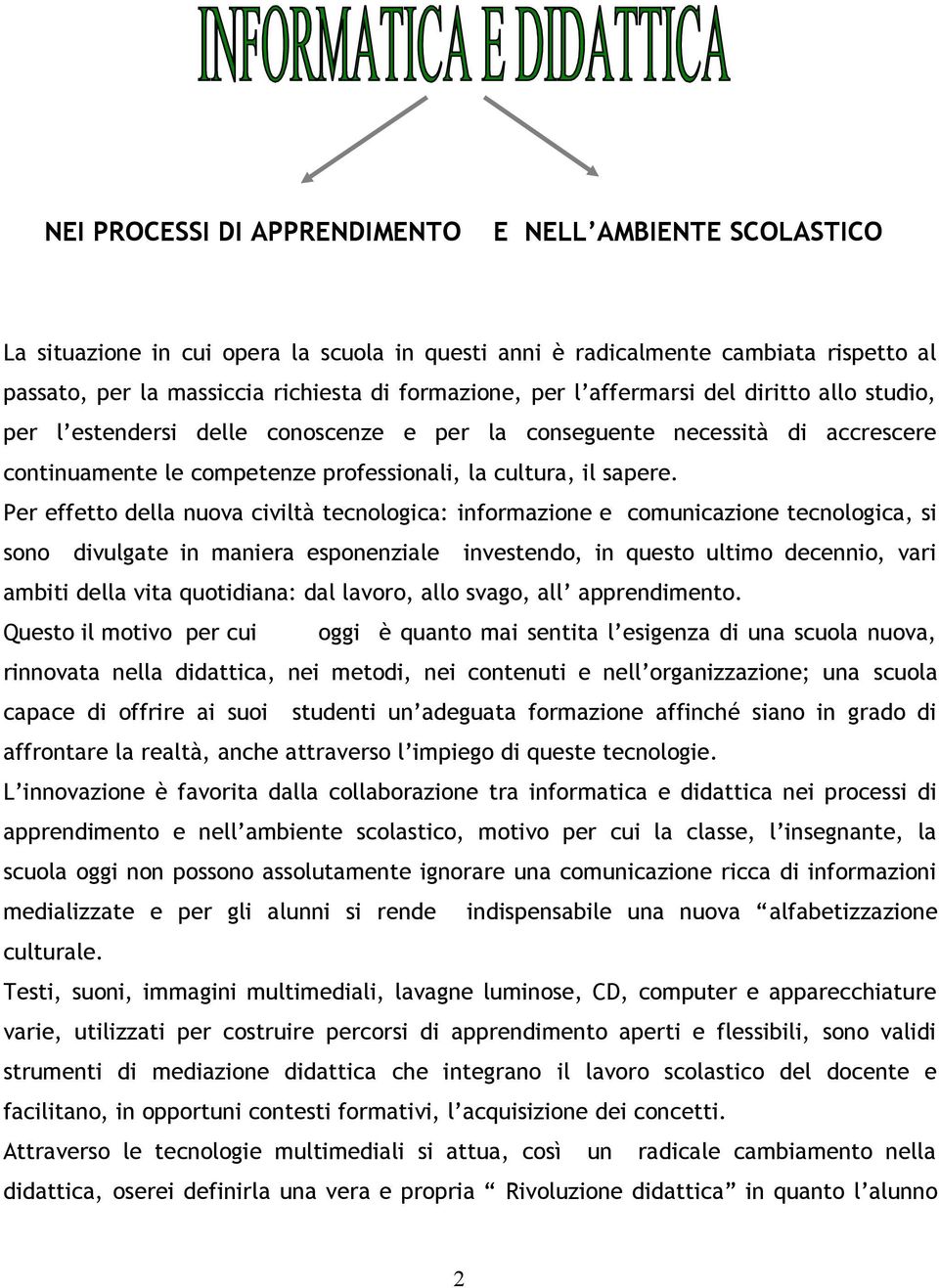 Per effetto della nuova civiltà tecnologica: informazione e comunicazione tecnologica, si sono divulgate in maniera esponenziale investendo, in questo ultimo decennio, vari ambiti della vita