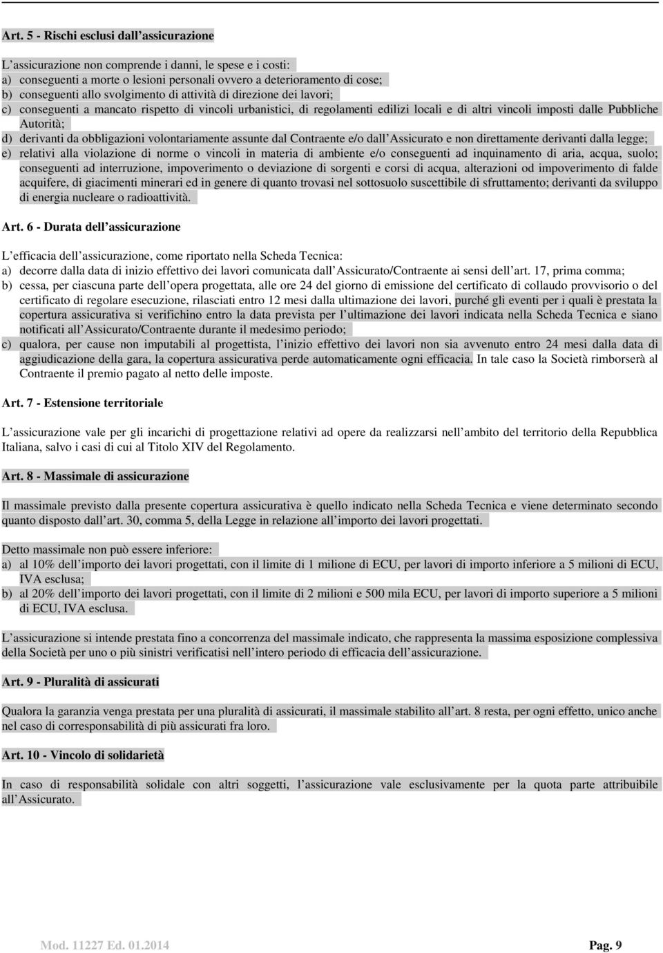 derivanti da obbligazioni volontariamente assunte dal Contraente e/o dall Assicurato e non direttamente derivanti dalla legge; e) relativi alla violazione di norme o vincoli in materia di ambiente