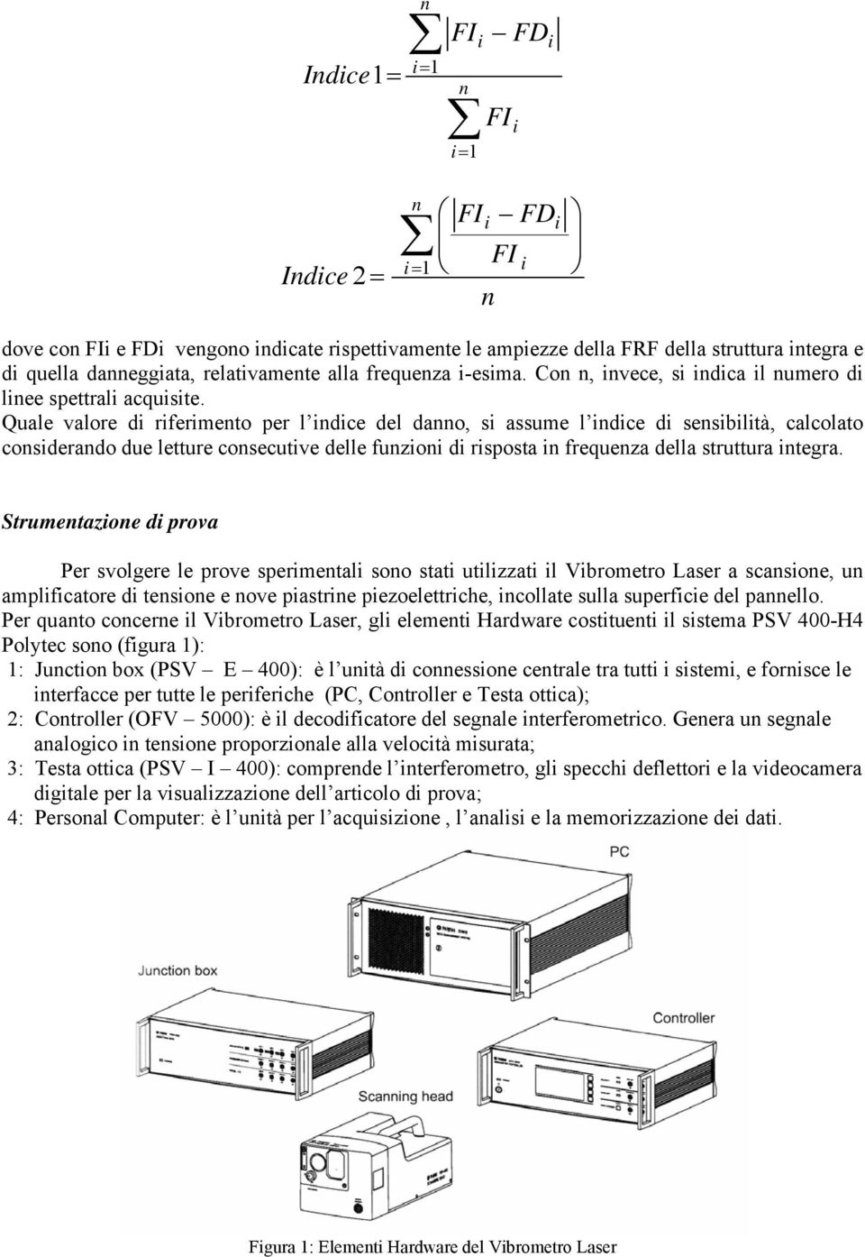 Quale valore d rfermento per l ndce del danno, s assume l ndce d sensbltà, calcolato consderando due letture consecutve delle funzon d rsposta n frequenza della struttura ntegra.