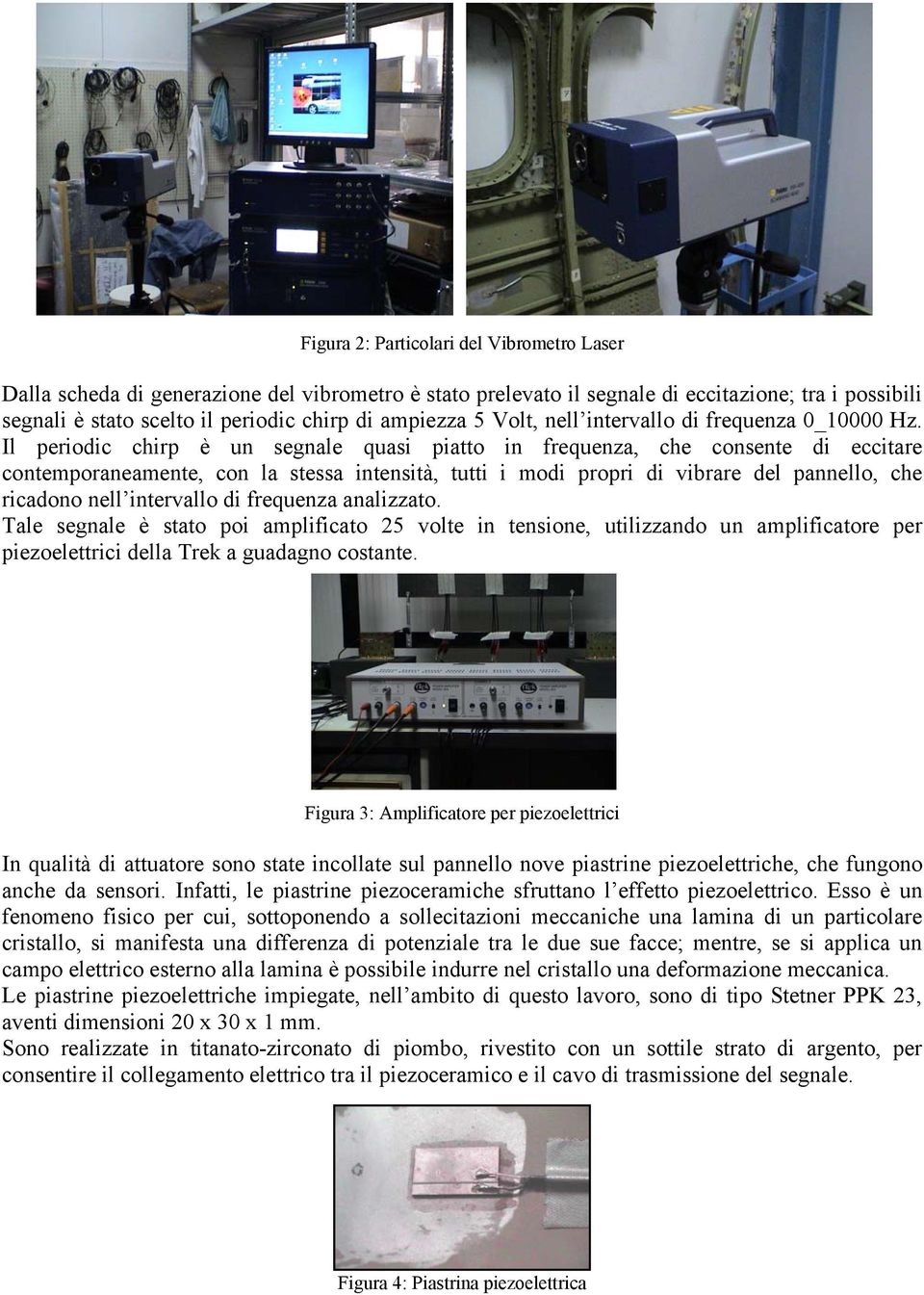 Il perodc chrp è un segnale quas patto n frequenza, che consente d ecctare contemporaneamente, con la stessa ntenstà, tutt mod propr d vbrare del pannello, che rcadono nell ntervallo d frequenza