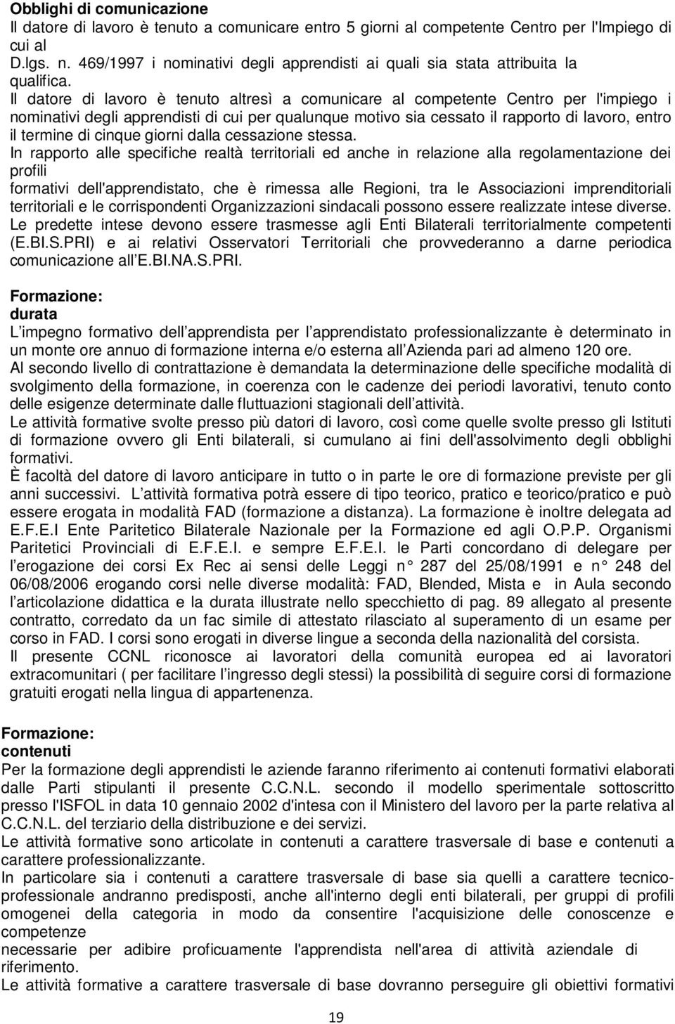 Il datore di lavoro è tenuto altresì a comunicare al competente Centro per l'impiego i nominativi degli apprendisti di cui per qualunque motivo sia cessato il rapporto di lavoro, entro il termine di