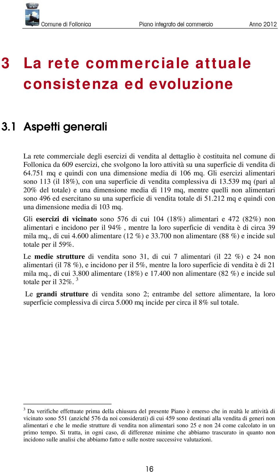 751 mq e quindi con una dimensione media di 106 mq. Gli esercizi alimentari sono 113 (il 18%), con una superficie di vendita complessiva di 13.