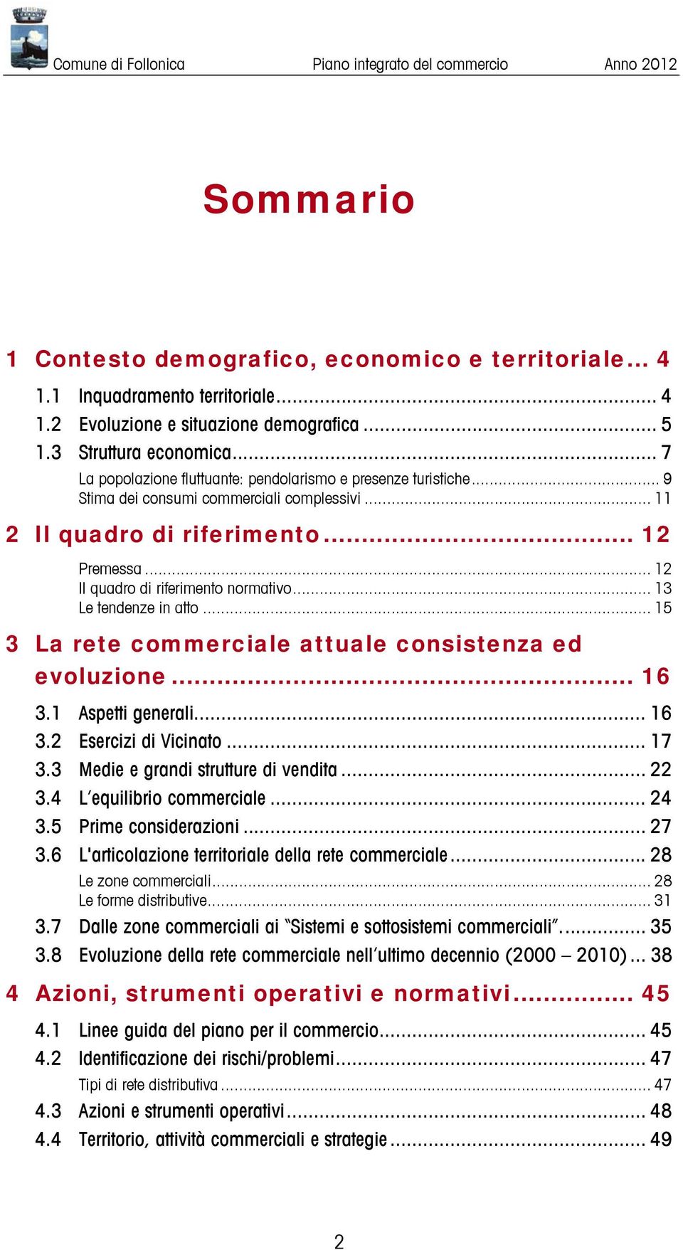 .. 12 Il quadro di riferimento normativo... 13 Le tendenze in atto... 15 3 La rete commerciale attuale consistenza ed evoluzione... 16 3.1 Aspetti generali... 16 3.2 Esercizi di Vicinato... 17 3.