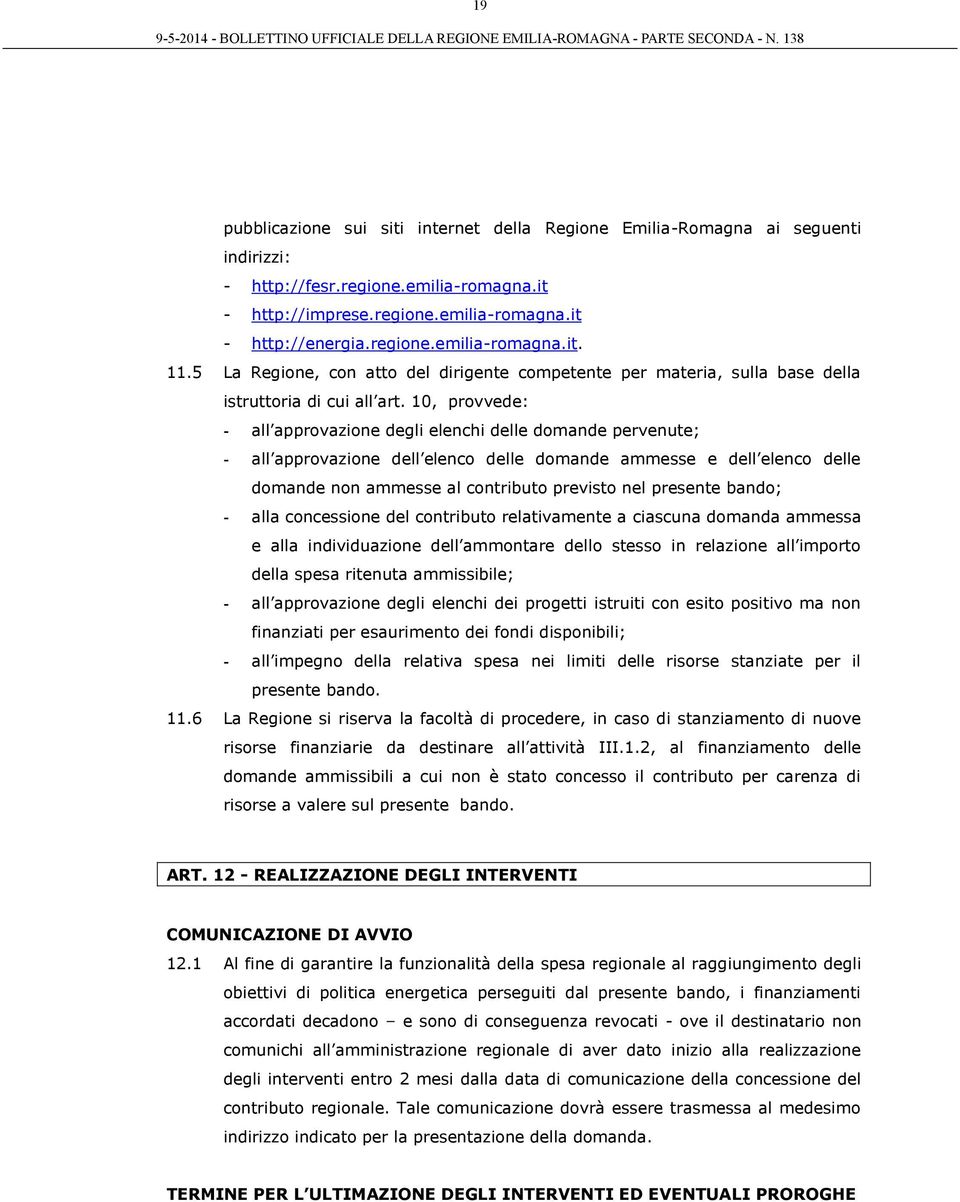 10, provvede: - all approvazione degli elenchi delle domande pervenute; - all approvazione dell elenco delle domande ammesse e dell elenco delle domande non ammesse al contributo previsto nel