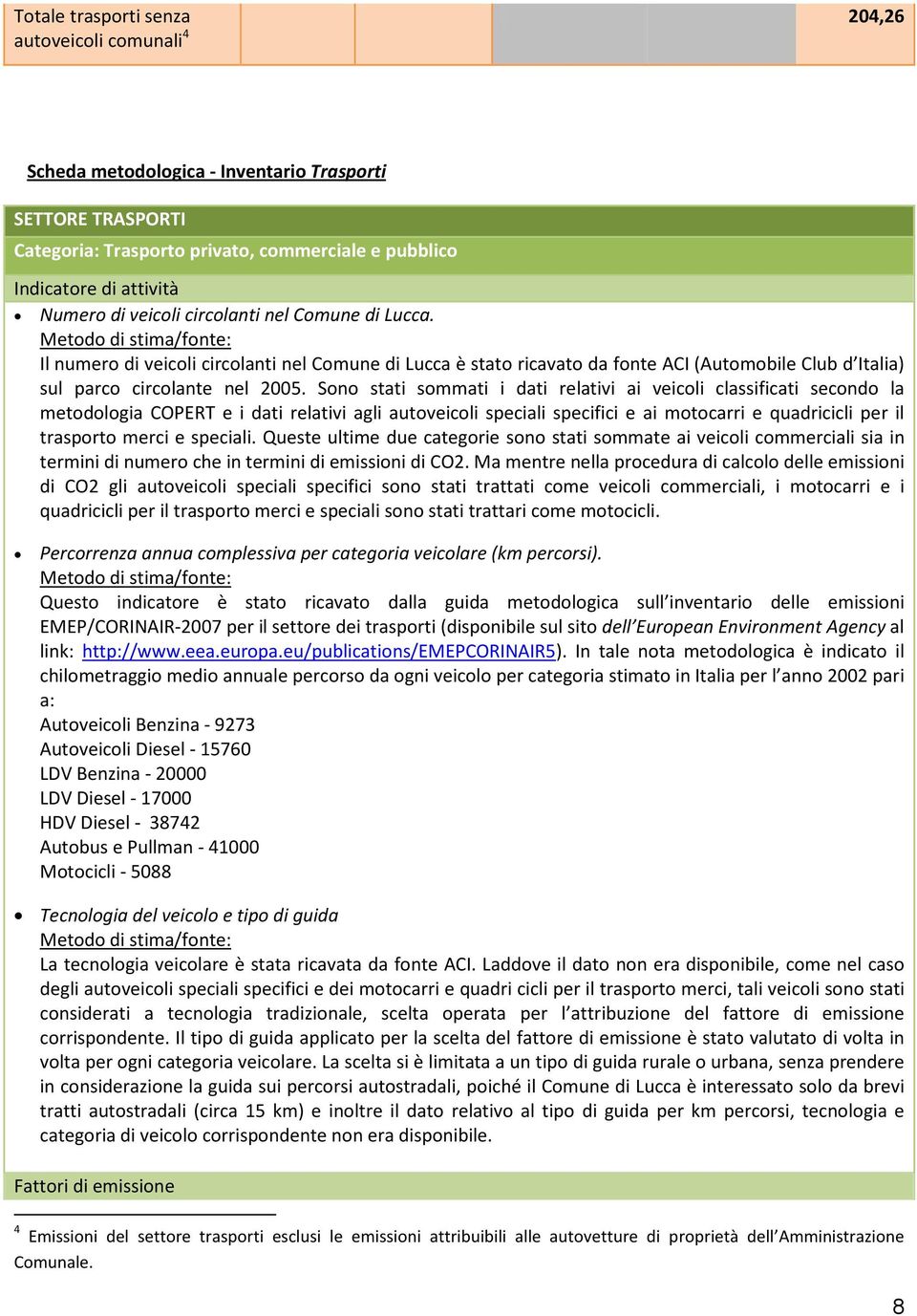 Sono stati sommati i dati relativi ai veicoli classificati secondo la metodologia COPERT e i dati relativi agli autoveicoli speciali specifici e ai motocarri e quadricicli per il trasporto merci e