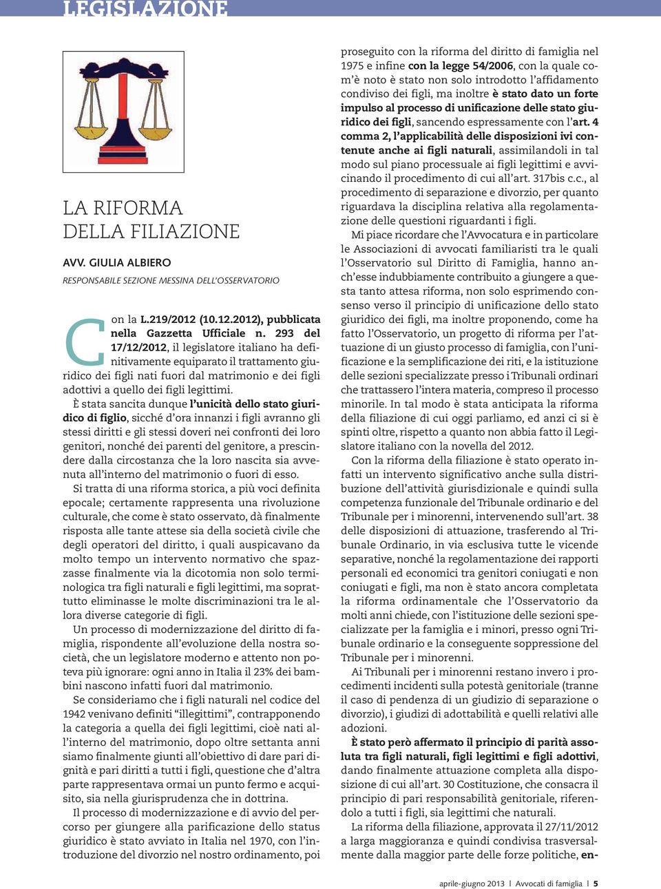 È stata sancita dunque l unicità dello stato giuridico di figlio, sicché d ora innanzi i figli avranno gli stessi diritti e gli stessi doveri nei confronti dei loro genitori, nonché dei parenti del