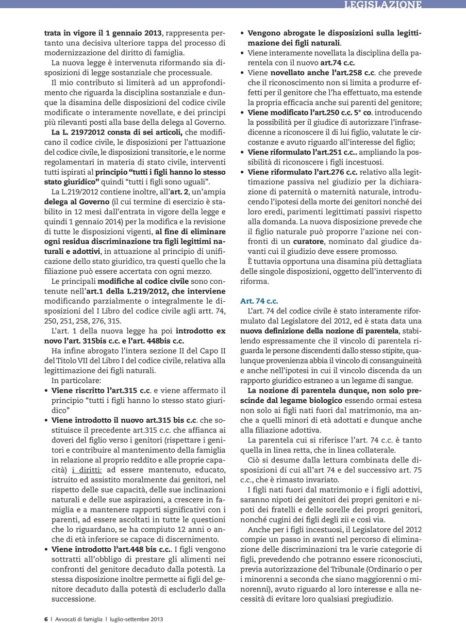 Il mio contributo si limiterà ad un approfondimento che riguarda la disciplina sostanziale e dunque la disamina delle disposizioni del codice civile modificate o interamente novellate, e dei principi