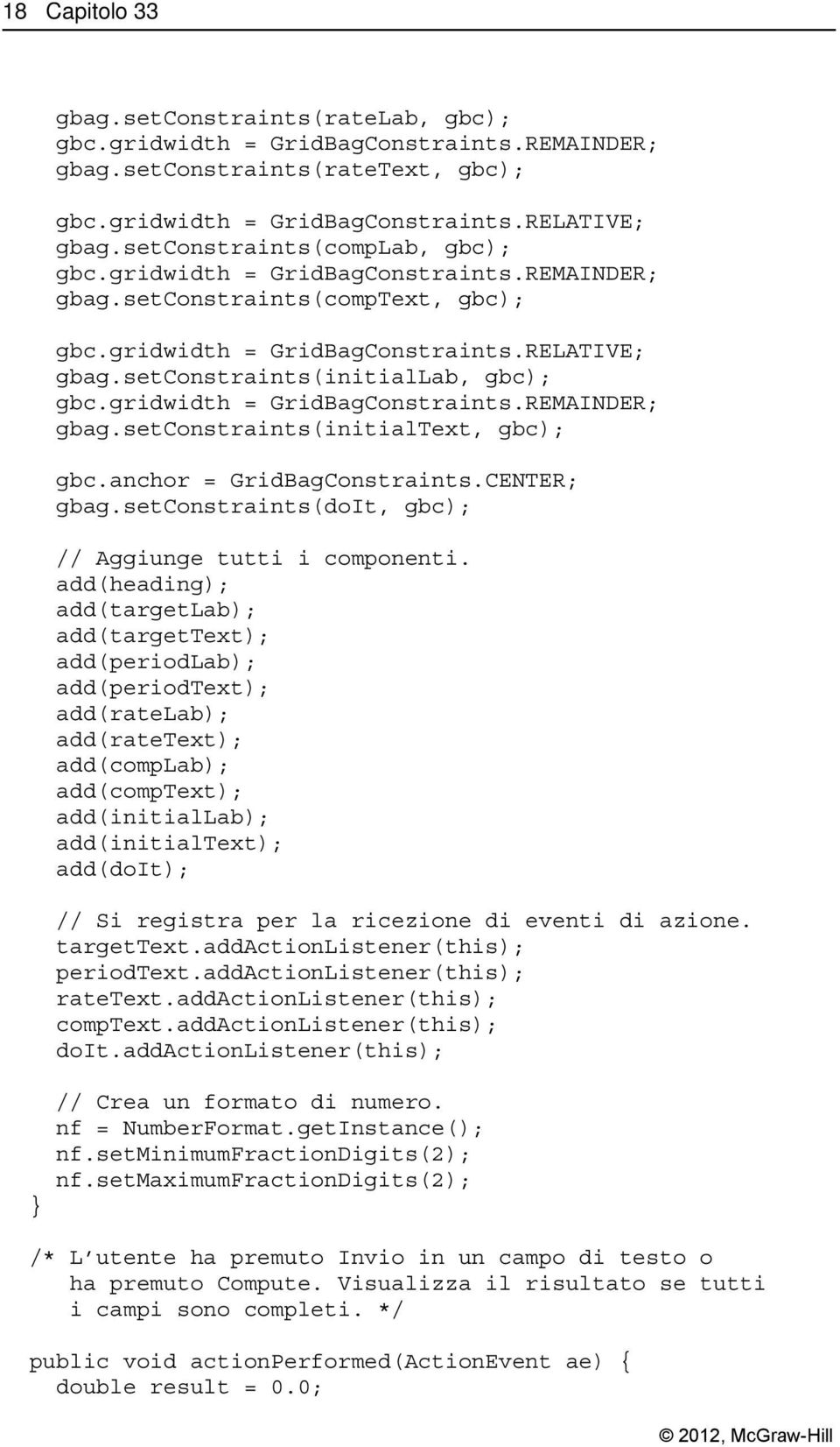 add(heading); add(targetlab); add(targettext); add(periodlab); add(periodtext); add(ratelab); add(ratetext); add(complab); add(comptext); add(initiallab); add(initialtext); add(doit); // Si registra