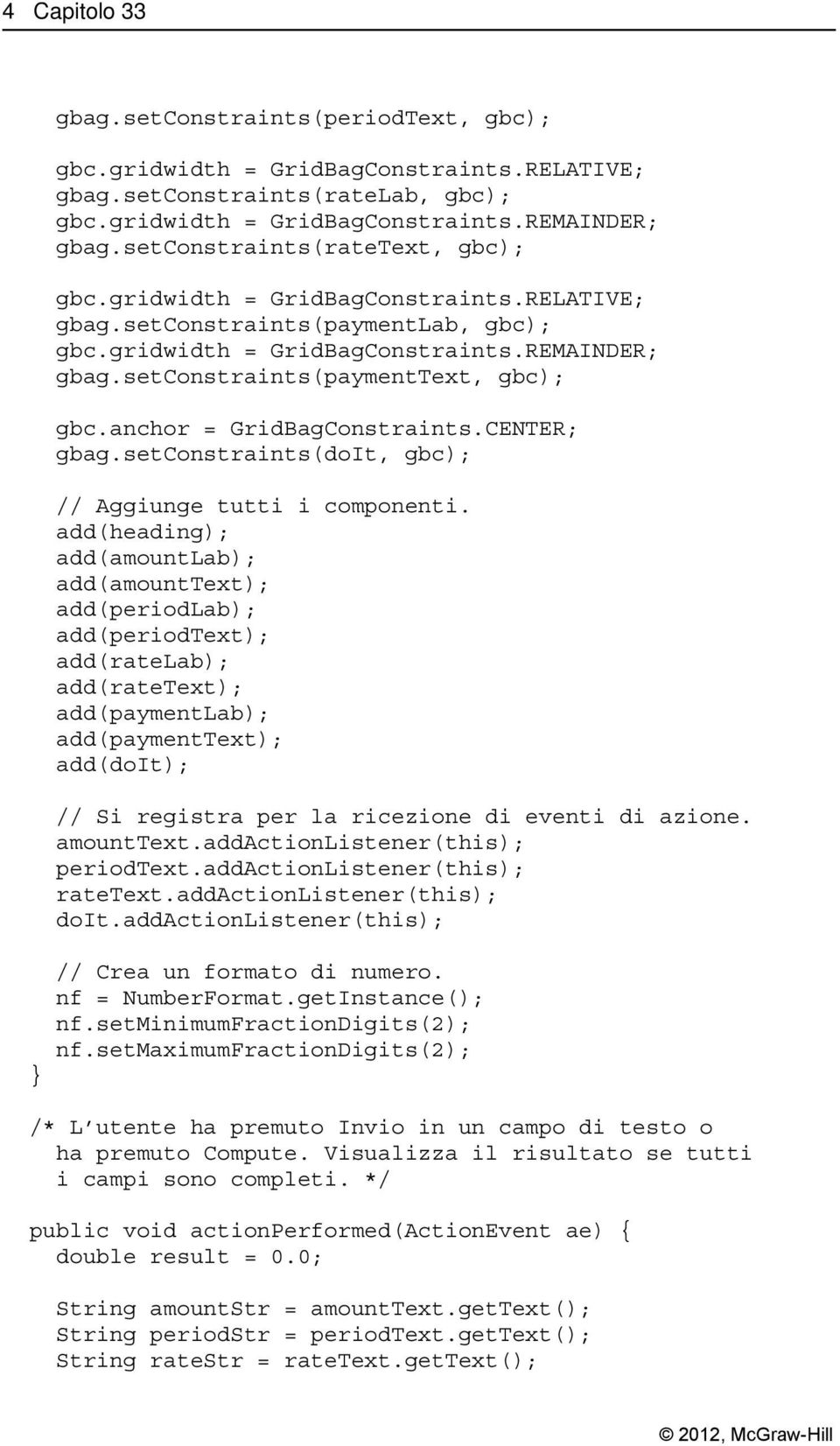 add(heading); add(amountlab); add(amounttext); add(periodlab); add(periodtext); add(ratelab); add(ratetext); add(paymentlab); add(paymenttext); add(doit); // Si registra per la ricezione di eventi di