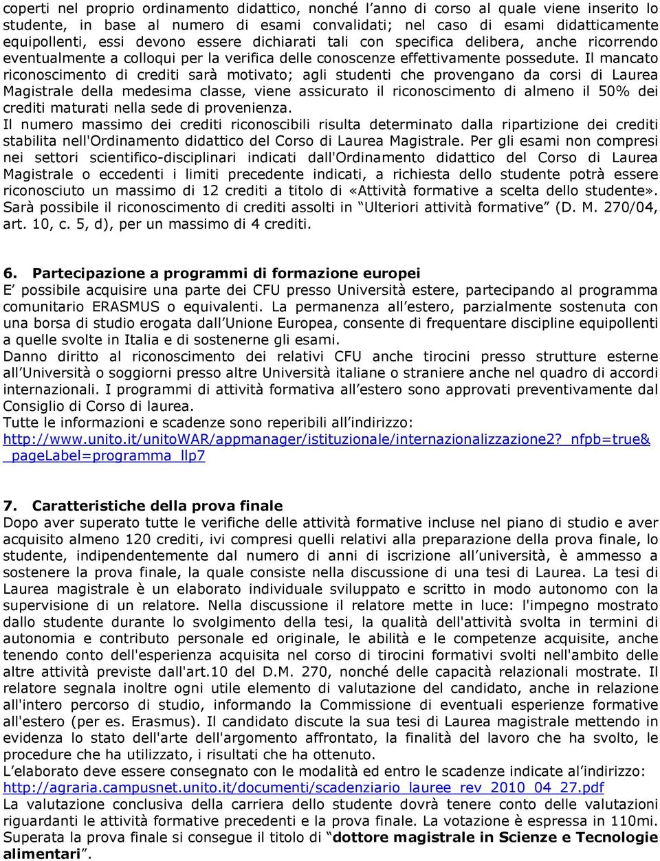 Il mancato riconoscimento di crediti sarà motivato; agli studenti che provengano da corsi di Laurea Magistrale della medesima classe, viene assicurato il riconoscimento di almeno il 50% dei crediti