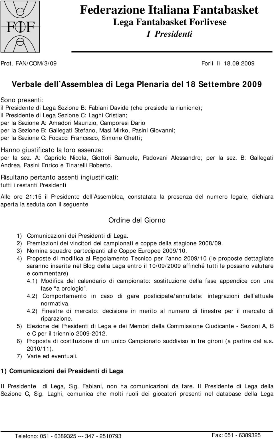 2009 Verbale dell Assemblea di Lega Plenaria del 18 Settembre 2009 Sono presenti: il Presidente di Lega Sezione B: Fabiani Davide (che presiede la riunione); il Presidente di Lega Sezione C: Laghi