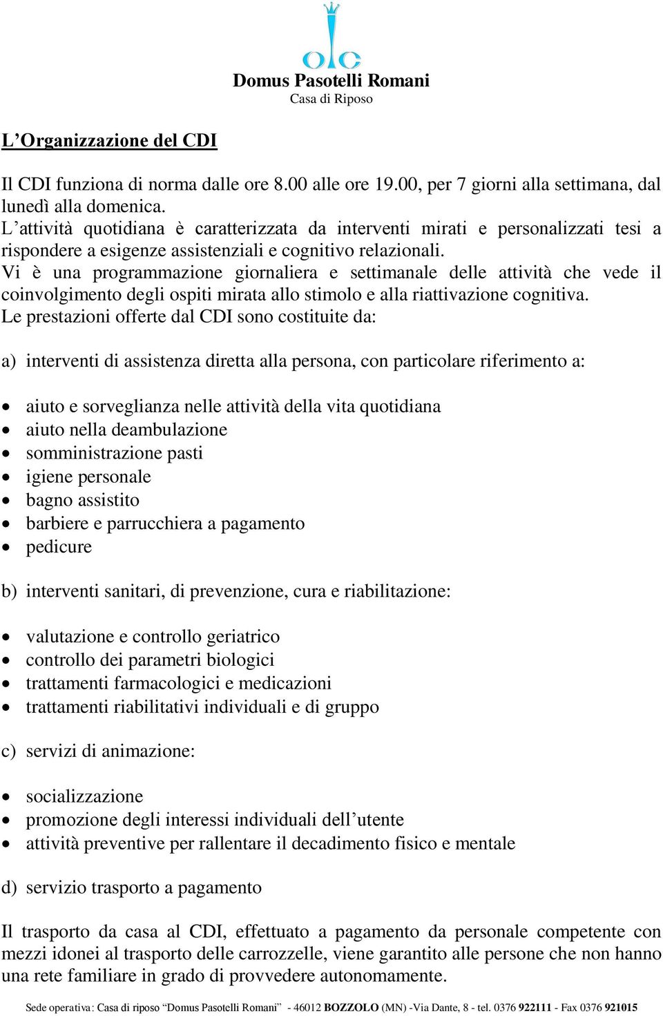 Vi è una programmazione giornaliera e settimanale delle attività che vede il coinvolgimento degli ospiti mirata allo stimolo e alla riattivazione cognitiva.