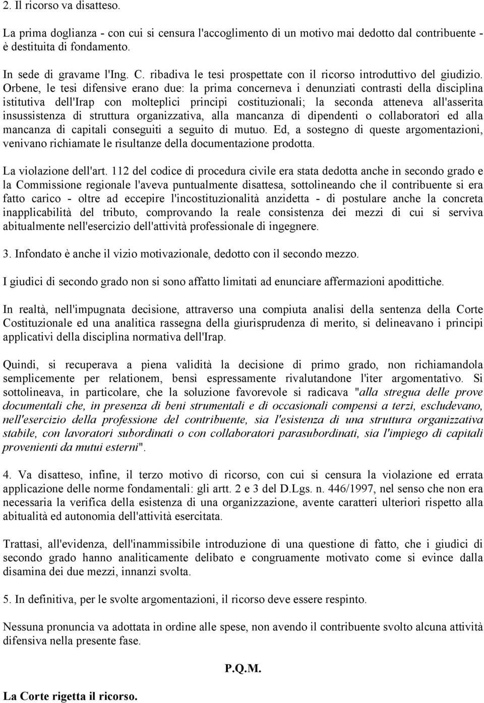 Orbene, le tesi difensive erano due: la prima concerneva i denunziati contrasti della disciplina istitutiva dell'irap con molteplici principi costituzionali; la seconda atteneva all'asserita