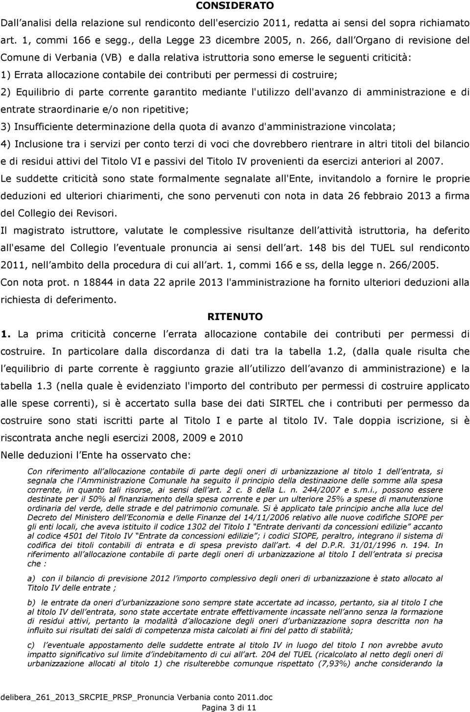 Equilibrio di parte corrente garantito mediante l'utilizzo dell'avanzo di amministrazione e di entrate straordinarie e/o non ripetitive; 3) Insufficiente determinazione della quota di avanzo