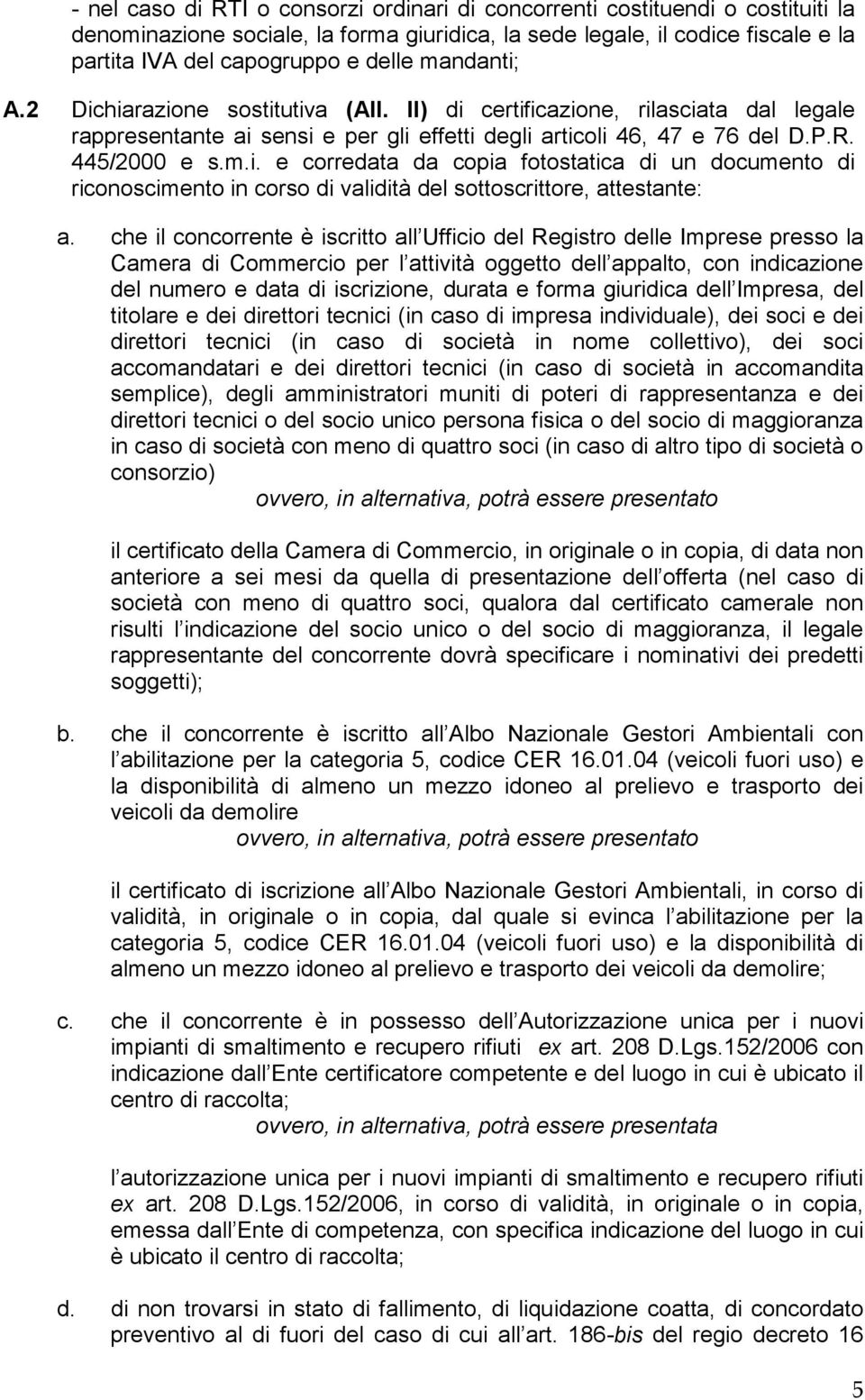 che il concorrente è iscritto all Ufficio del Registro delle Imprese presso la Camera di Commercio per l attività oggetto dell appalto, con indicazione del numero e data di iscrizione, durata e forma