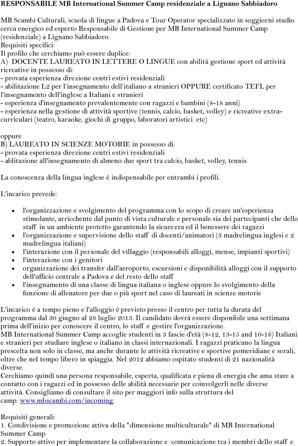 Requisiti specifici: Il profilo che cerchiamo può essere duplice: A) DOCNT LAURATO IN LTTR O LINGU con abilità gestione sport ed attività ricreative in possesso di: - provata esperienza direzione