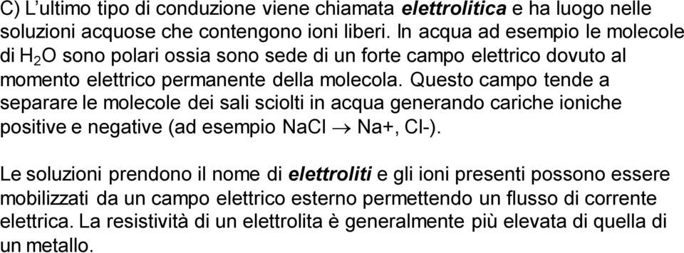 Questo campo tende a separare le molecole dei sali sciolti in acqua generando cariche ioniche positive e negative (ad esempio NaCl Na+, Cl-).