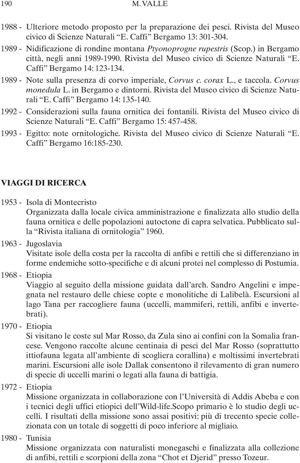 1989 - Note sulla presenza di corvo imperiale, Corvus c. corax L., e taccola. Corvus monedula L. in Bergamo e dintorni. Rivista del Museo civico di Scienze Naturali E. Caffi Bergamo 14: 135-140.