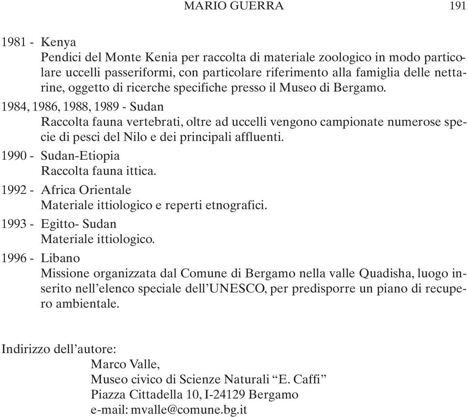 1984, 1986, 1988, 1989 - Sudan Raccolta fauna vertebrati, oltre ad uccelli vengono campionate numerose specie di pesci del Nilo e dei principali affluenti. 1990 - Sudan-Etiopia Raccolta fauna ittica.