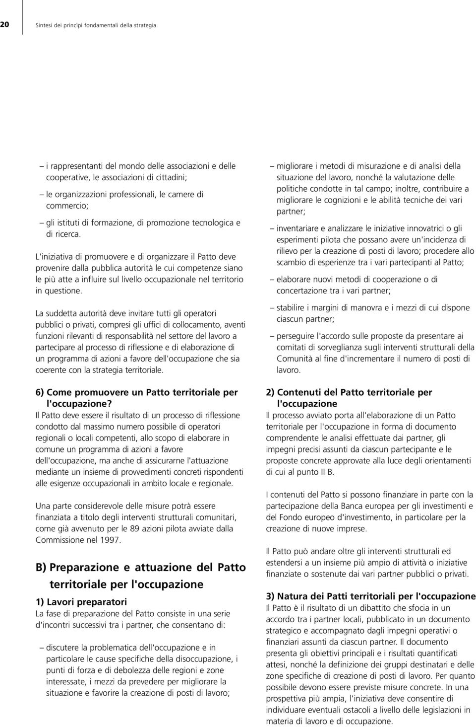 L'iniziativa di promuovere e di organizzare il Patto deve provenire dalla pubblica autorità le cui competenze siano le più atte a influire sul livello occupazionale nel territorio in questione.