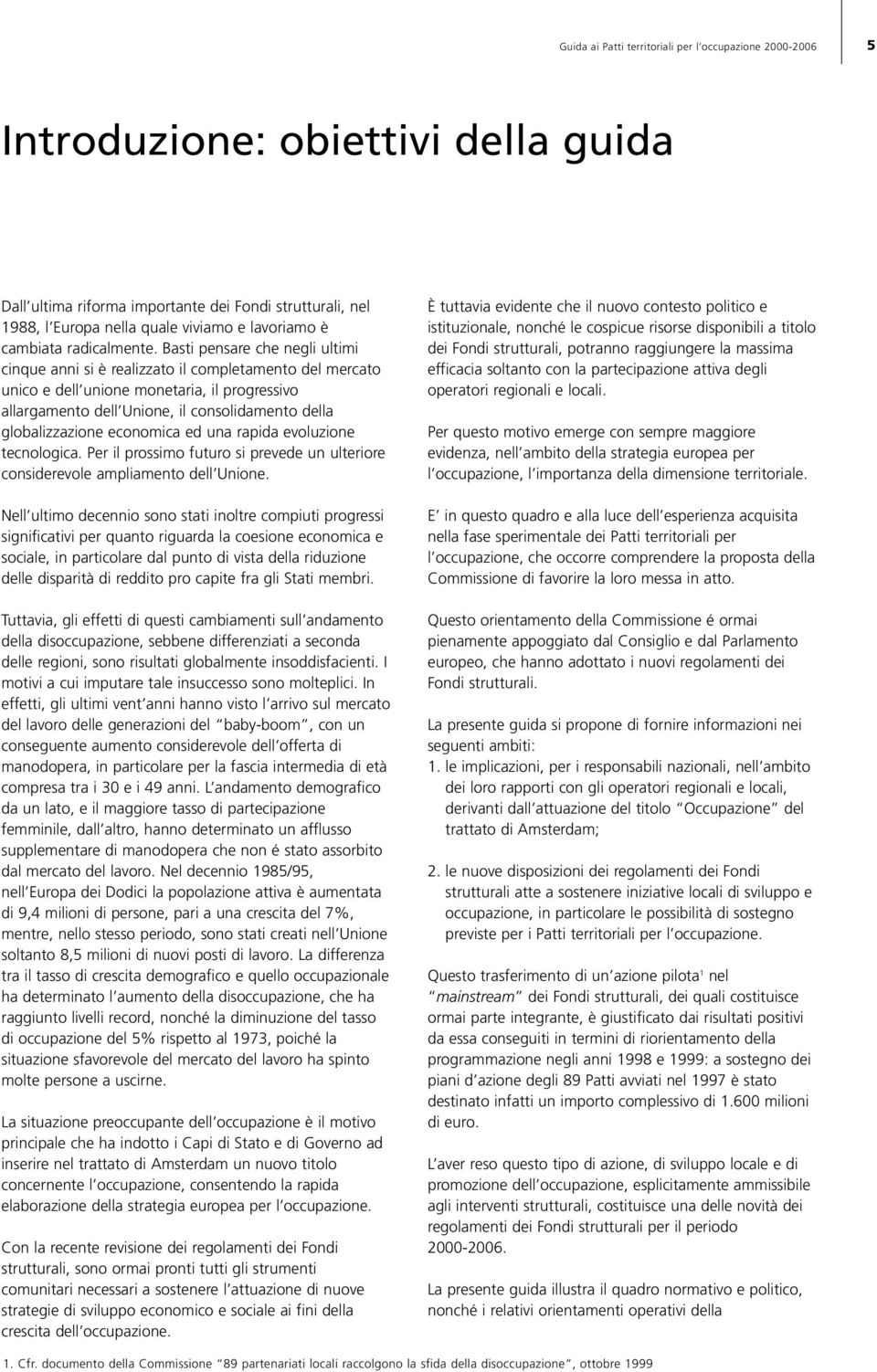 Basti pensare che negli ultimi cinque anni si è realizzato il completamento del mercato unico e dell unione monetaria, il progressivo allargamento dell Unione, il consolidamento della globalizzazione