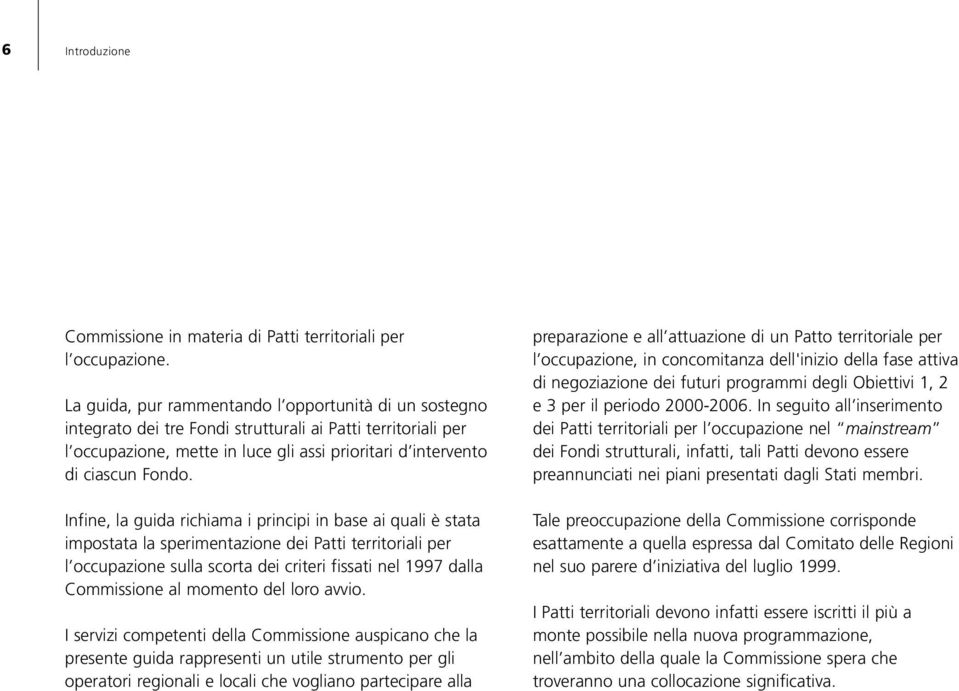 Infine, la guida richiama i principi in base ai quali è stata impostata la sperimentazione dei Patti territoriali per l occupazione sulla scorta dei criteri fissati nel 1997 dalla Commissione al