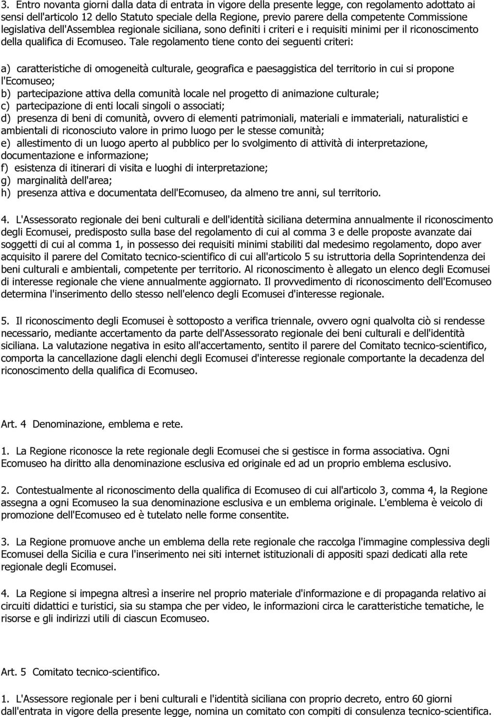 Tale regolamento tiene conto dei seguenti criteri: a) caratteristiche di omogeneità culturale, geografica e paesaggistica del territorio in cui si propone l'ecomuseo; b) partecipazione attiva della